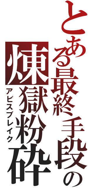 とある最終手段の煉獄粉砕（アビスブレイク）