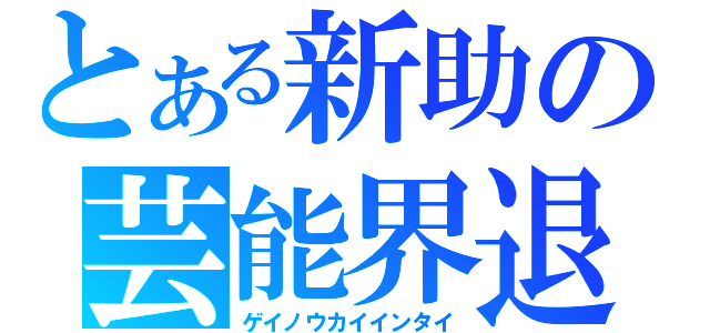 とある新助の芸能界退（ゲイノウカイインタイ）