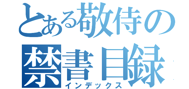 とある敬侍の禁書目録（インデックス）