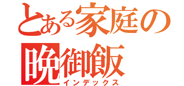 とある家庭の晩御飯（インデックス）