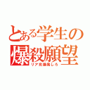 とある学生の爆殺願望（リア充爆発しろ）