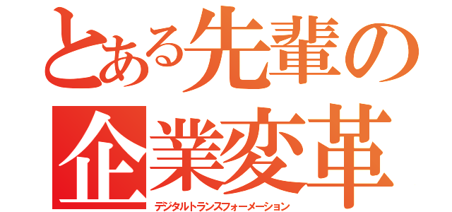 とある先輩の企業変革（デジタルトランスフォーメーション）