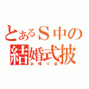 とあるＳ中の結婚式披露宴（お喋り会）