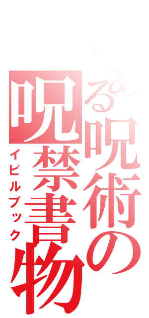 とある呪術の呪禁書物（イビルブック）