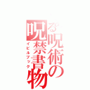 とある呪術の呪禁書物（イビルブック）