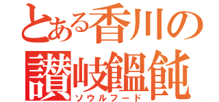 とある香川の讃岐饂飩（ソウルフード）