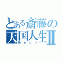 とある斎藤の天国人生Ⅱ（羨ましい）