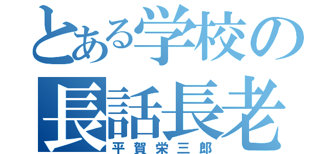 とある学校の長話長老（平賀栄三郎）