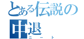 とある伝説の中退（ニート）