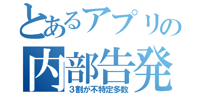 とあるアプリの内部告発（３割が不特定多数）