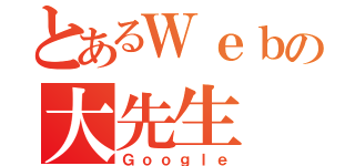 とあるＷｅｂの大先生（Ｇｏｏｇｌｅ）