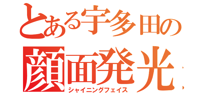 とある宇多田の顔面発光（シャイニングフェイス）