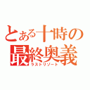 とある十時の最終奥義（ラストリゾート）