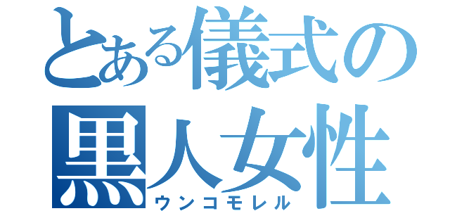 とある儀式の黒人女性（ウンコモレル）