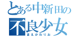 とある中新田の不良少女（まえかわりお）