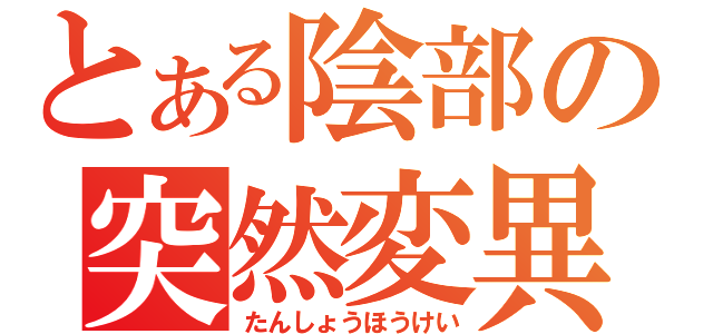 とある陰部の突然変異（たんしょうほうけい）