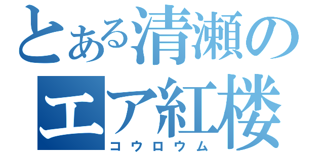 とある清瀬のエア紅楼夢（コウロウム）