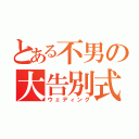 とある不男の大告別式（ウェディング）