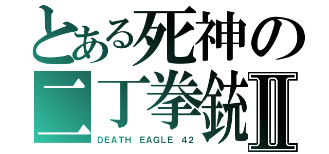 とある死神の二丁拳銃Ⅱ（ＤＥＡＴＨ ＥＡＧＬＥ ４２）