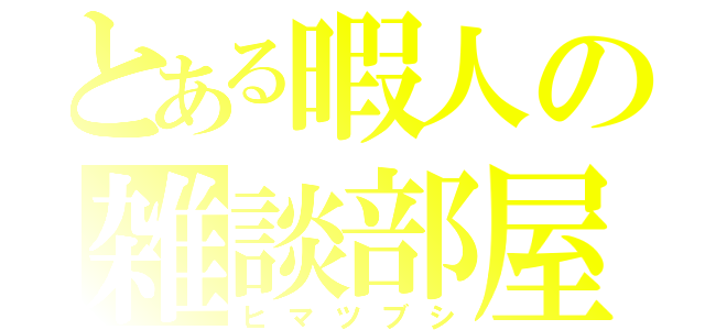 とある暇人の雑談部屋（ヒマツブシ）