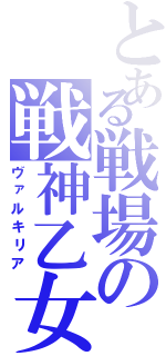 とある戦場の戦神乙女（ヴァルキリア）