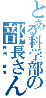 とある科学部の部長さん（柳田 瑞貴）