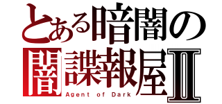 とある暗闇の闇諜報屋Ⅱ（Ａｇｅｎｔ ｏｆ Ｄａｒｋ）