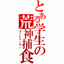 とある学生の荒神捕食者（ゴッドイーター）