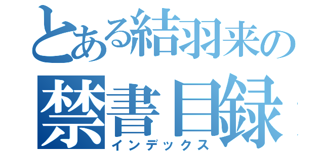 とある結羽来の禁書目録（インデックス）