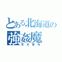 とある北海道の強姦魔（児玉聖夜）