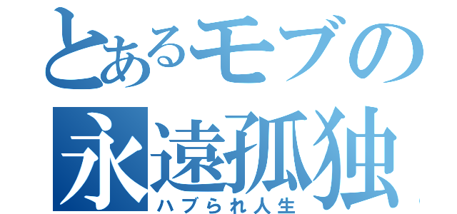 とあるモブの永遠孤独（ハブられ人生）