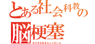 とある社会科教室のの脳梗塞（大人をなめるんじゃないよ）