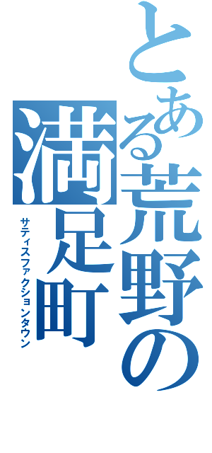 とある荒野の満足町（サティスファクションタウン）