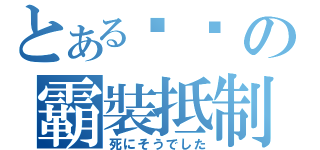 とある瑋璠の霸裝抵制（死にそうでした）