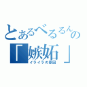 とあるべるるんの「嫉妬」（イライラの原因）