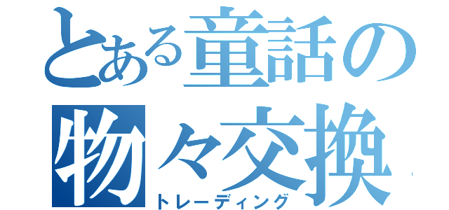 とある童話の物々交換（トレーディング）