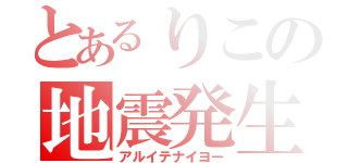 とあるりこの地震発生（アルイテナイヨー）