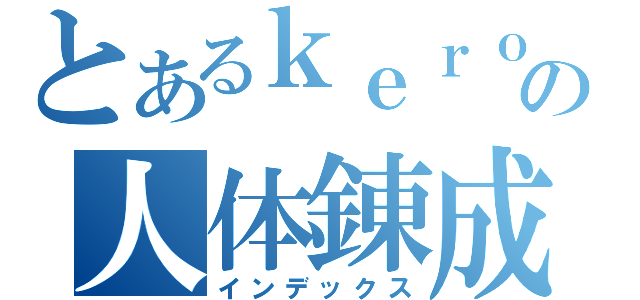 とあるｋｅｒｏｒｉｎの人体錬成（インデックス）