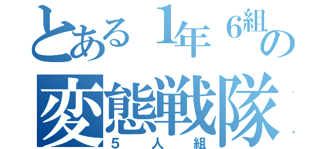 とある１年６組の変態戦隊（５人組）