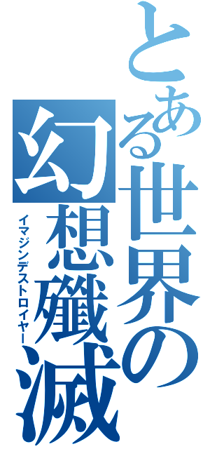 とある世界の幻想殲滅（イマジンデストロイヤー）