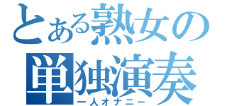 とある熟女の単独演奏（一人オナニー）