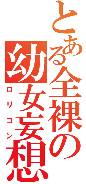 とある全裸の幼女妄想（ロリコン）