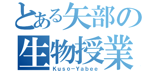 とある矢部の生物授業（Ｋｕｓｏ－Ｙａｂｅｅ）