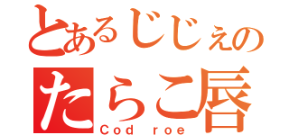 とあるじじぇのたらこ唇（Ｃｏｄ ｒｏｅ）