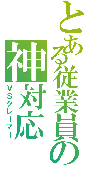 とある従業員の神対応（ＶＳクレーマー）