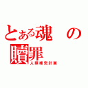 とある魂の贖罪（人類補完計画）