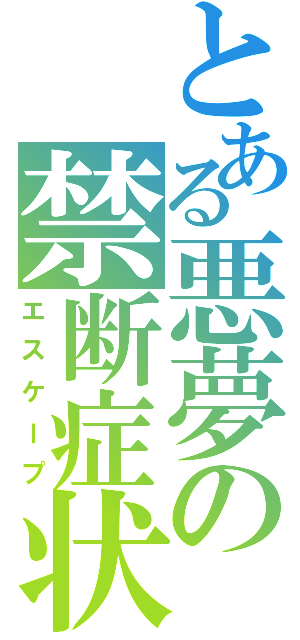 とある悪夢の禁断症状（エスケープ）