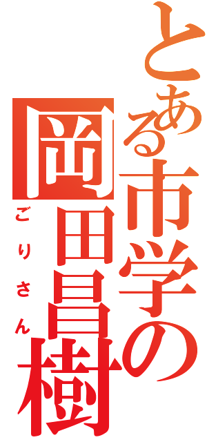 とある市学の岡田昌樹（ごりさん）