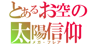 とあるお空の太陽信仰（メガ・フレア）