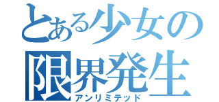 とある少女の限界発生（アンリミテッド）